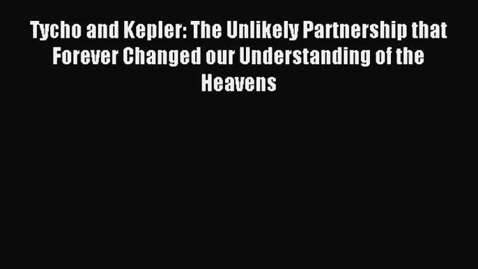 Download Tycho and Kepler: The Unlikely Partnership that Forever Changed our Understanding