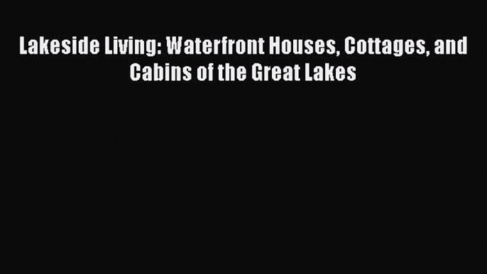 Download Lakeside Living: Waterfront Houses Cottages and Cabins of the Great Lakes Free Books