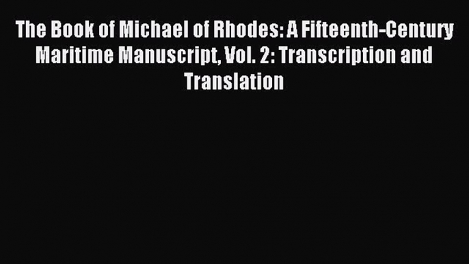 Read The Book of Michael of Rhodes: A Fifteenth-Century Maritime Manuscript Vol. 2: Transcription