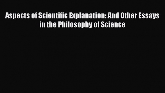 Read Aspects of Scientific Explanation: And Other Essays in the Philosophy of Science Ebook