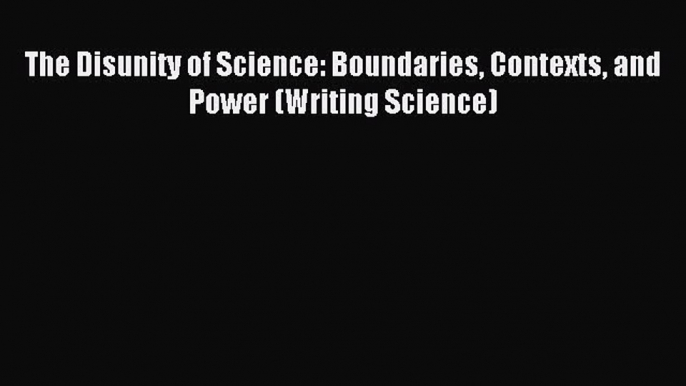 Download The Disunity of Science: Boundaries Contexts and Power (Writing Science) Ebook Free