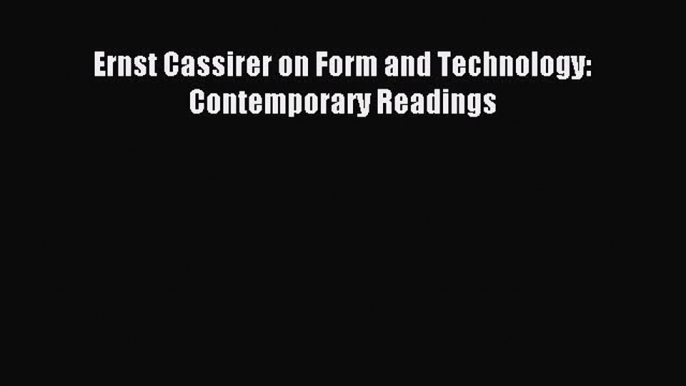 Download Ernst Cassirer on Form and Technology: Contemporary Readings PDF Free