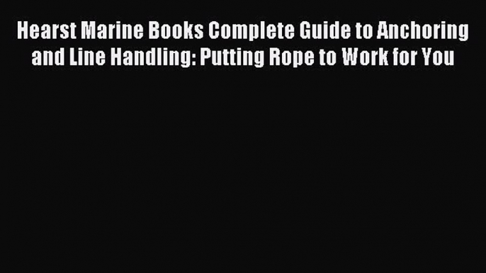 Read Hearst Marine Books Complete Guide to Anchoring and Line Handling: Putting Rope to Work