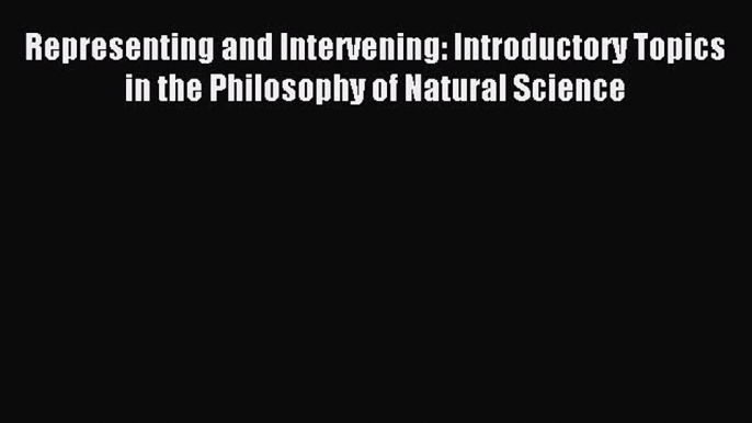 Download Representing and Intervening: Introductory Topics in the Philosophy of Natural Science