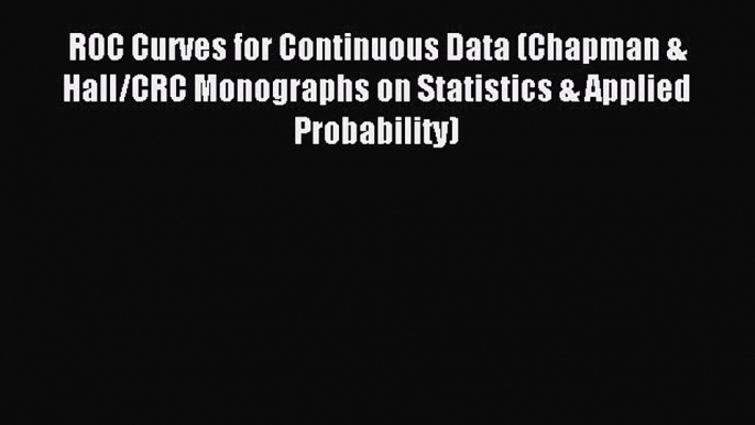 Download ROC Curves for Continuous Data (Chapman & Hall/CRC Monographs on Statistics & Applied