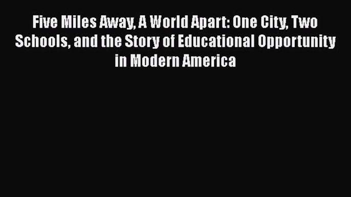 Read Five Miles Away A World Apart: One City Two Schools and the Story of Educational Opportunity
