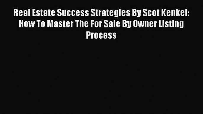 Read Real Estate Success Strategies By Scot Kenkel: How To Master The For Sale By Owner Listing