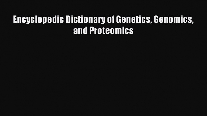 Read Encyclopedic Dictionary of Genetics Genomics and Proteomics Ebook Free