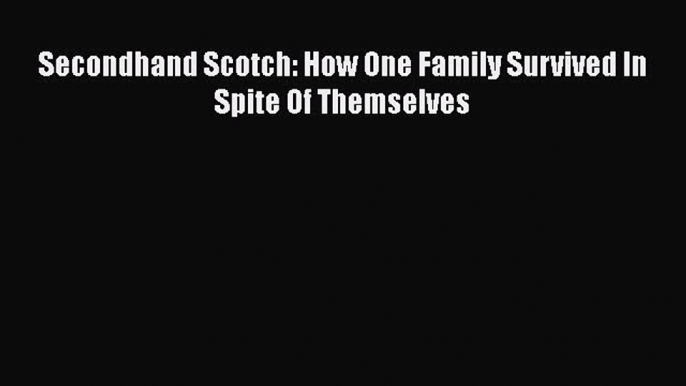 Download Secondhand Scotch: How One Family Survived In Spite Of Themselves Free Books