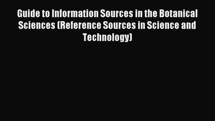 Read Guide to Information Sources in the Botanical Sciences (Reference Sources in Science and