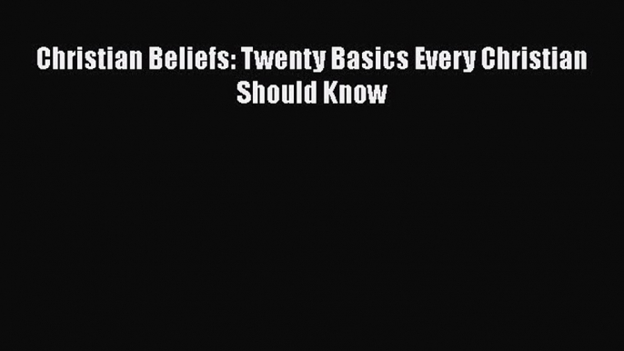 Read Christian Beliefs: Twenty Basics Every Christian Should Know PDF Online