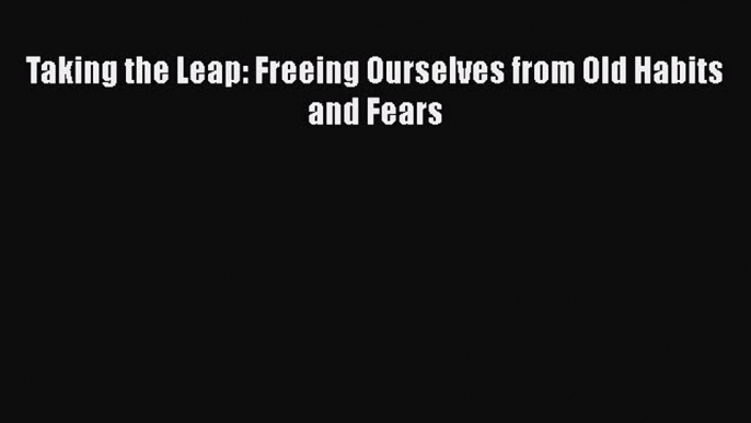 Read Taking the Leap: Freeing Ourselves from Old Habits and Fears Ebook Free