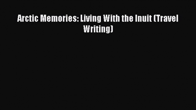 PDF Arctic Memories: Living With the Inuit (Travel Writing) Free Books