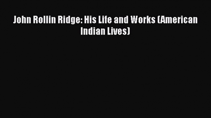 PDF John Rollin Ridge: His Life and Works (American Indian Lives)  EBook