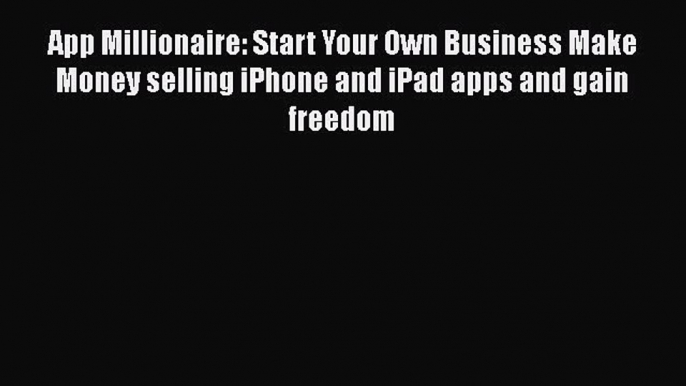 [PDF] App Millionaire: Start Your Own Business Make Money selling iPhone and iPad apps and