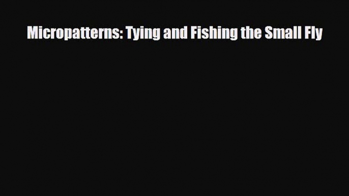 Download Micropatterns: Tying and Fishing the Small Fly Read Online