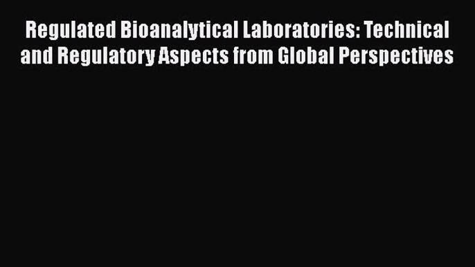 Read Regulated Bioanalytical Laboratories: Technical and Regulatory Aspects from Global Perspectives