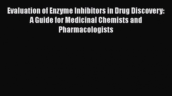 Read Evaluation of Enzyme Inhibitors in Drug Discovery: A Guide for Medicinal Chemists and