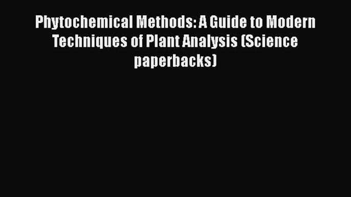Read Phytochemical Methods: A Guide to Modern Techniques of Plant Analysis (Science paperbacks)