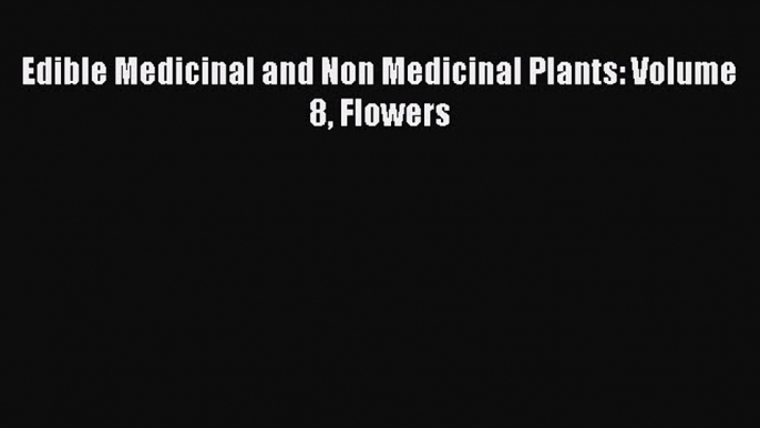 Read Edible Medicinal and Non Medicinal Plants: Volume 8 Flowers Ebook Online