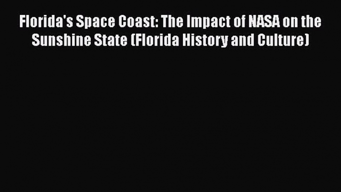 Download Florida's Space Coast: The Impact of NASA on the Sunshine State (Florida History and