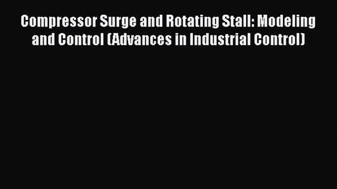 Read Compressor Surge and Rotating Stall: Modeling and Control (Advances in Industrial Control)