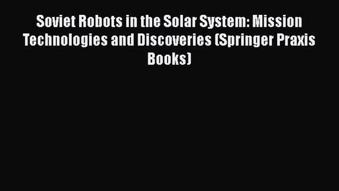 Read Soviet Robots in the Solar System: Mission Technologies and Discoveries (Springer Praxis