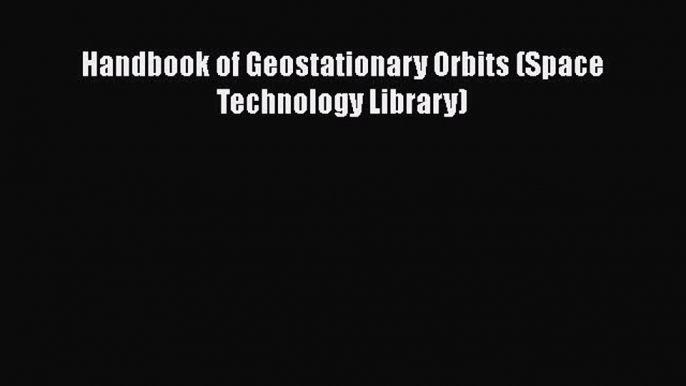 Download Handbook of Geostationary Orbits (Space Technology Library) PDF Online