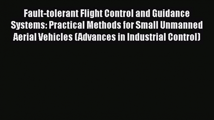 Read Fault-tolerant Flight Control and Guidance Systems: Practical Methods for Small Unmanned