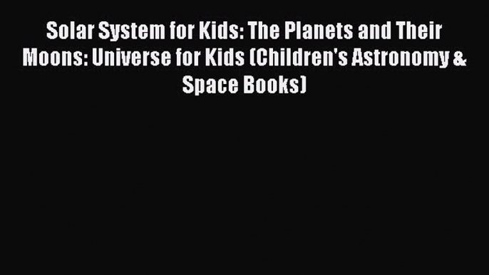 Read Solar System for Kids: The Planets and Their Moons: Universe for Kids (Children's Astronomy