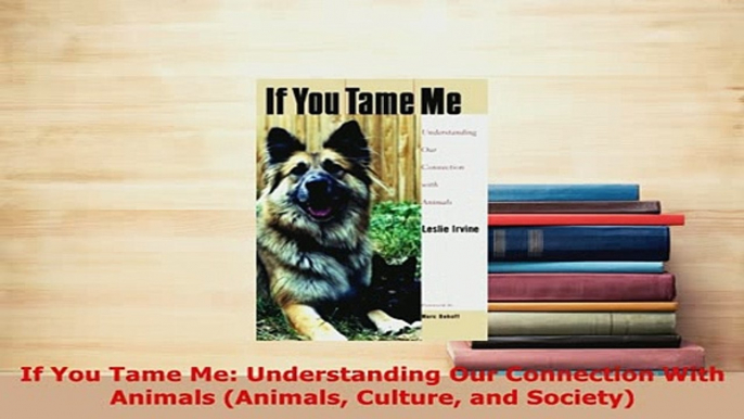 PDF  If You Tame Me Understanding Our Connection With Animals Animals Culture and Society Read Online