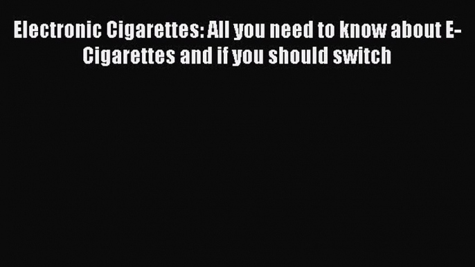 Read Electronic Cigarettes: All you need to know about E-Cigarettes and if you should switch