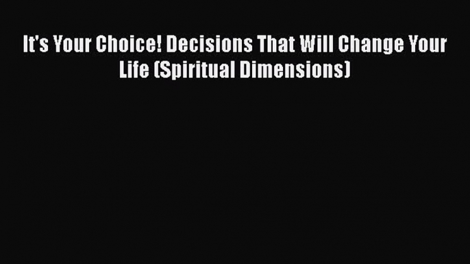 Read It's Your Choice! Decisions That Will Change Your Life (Spiritual Dimensions) Ebook