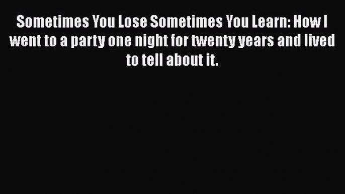 Read Sometimes You Lose Sometimes You Learn: How I went to a party one night for twenty years