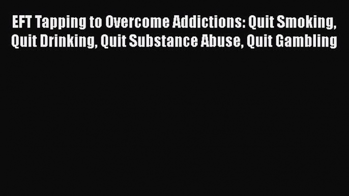 Read EFT Tapping to Overcome Addictions: Quit Smoking Quit Drinking Quit Substance Abuse Quit