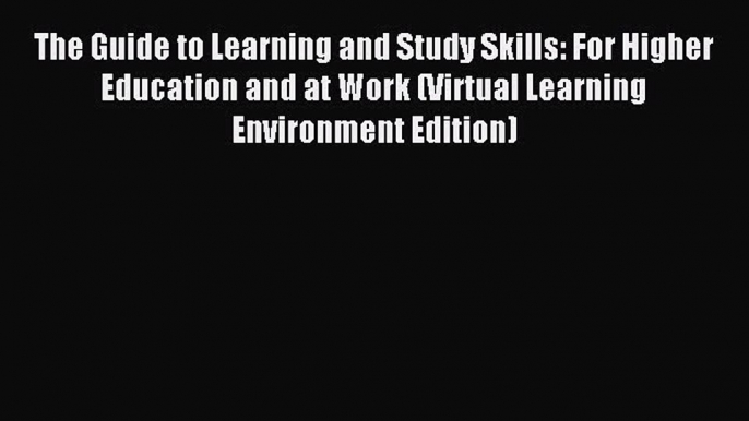 Read The Guide to Learning and Study Skills: For Higher Education and at Work (Virtual Learning