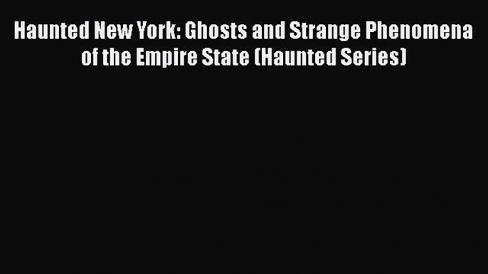 [PDF] Haunted New York: Ghosts and Strange Phenomena of the Empire State (Haunted Series) [Read]