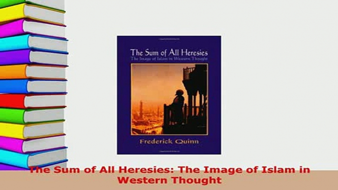 PDF  The Sum of All Heresies The Image of Islam in Western Thought PDF Full Ebook