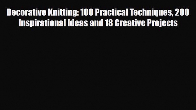 Read ‪Decorative Knitting: 100 Practical Techniques 200 Inspirational Ideas and 18 Creative