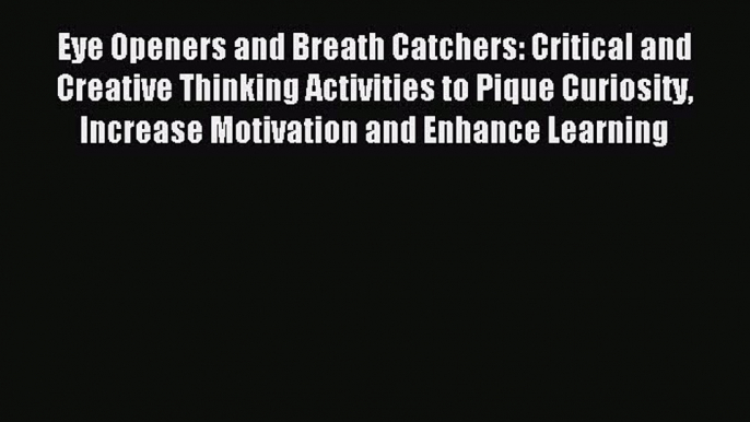 Read Eye Openers and Breath Catchers: Critical and Creative Thinking Activities to Pique Curiosity