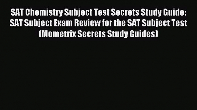 Read SAT Chemistry Subject Test Secrets Study Guide: SAT Subject Exam Review for the SAT Subject