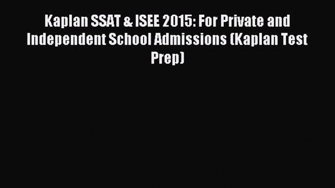 Read Kaplan SSAT & ISEE 2015: For Private and Independent School Admissions (Kaplan Test Prep)