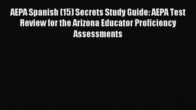 Read AEPA Spanish (15) Secrets Study Guide: AEPA Test Review for the Arizona Educator Proficiency