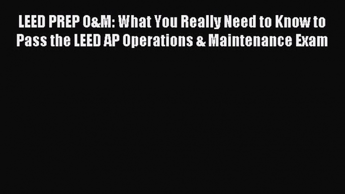 Download LEED PREP O&M: What You Really Need to Know to Pass the LEED AP Operations & Maintenance