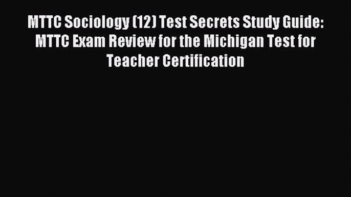 Read MTTC Sociology (12) Test Secrets Study Guide: MTTC Exam Review for the Michigan Test for