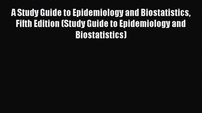 Download A Study Guide to Epidemiology and Biostatistics Fifth Edition (Study Guide to Epidemiology