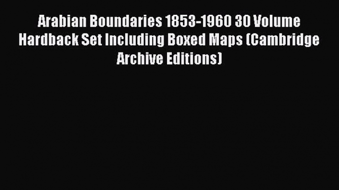 Download Arabian Boundaries 1853-1960 30 Volume Hardback Set Including Boxed Maps (Cambridge