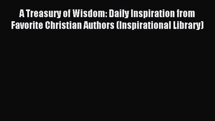 [Download PDF] A Treasury of Wisdom: Daily Inspiration from Favorite Christian Authors (Inspirational