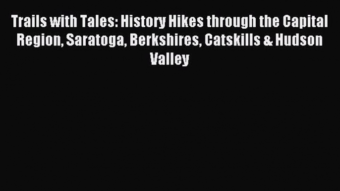 Read Trails with Tales: History Hikes through the Capital Region Saratoga Berkshires Catskills