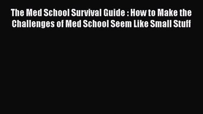 [PDF] The Med School Survival Guide : How to Make the Challenges of Med School Seem Like Small